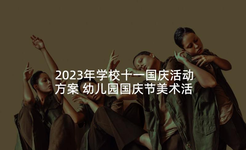 2023年学校十一国庆活动方案 幼儿园国庆节美术活动方案(优秀10篇)