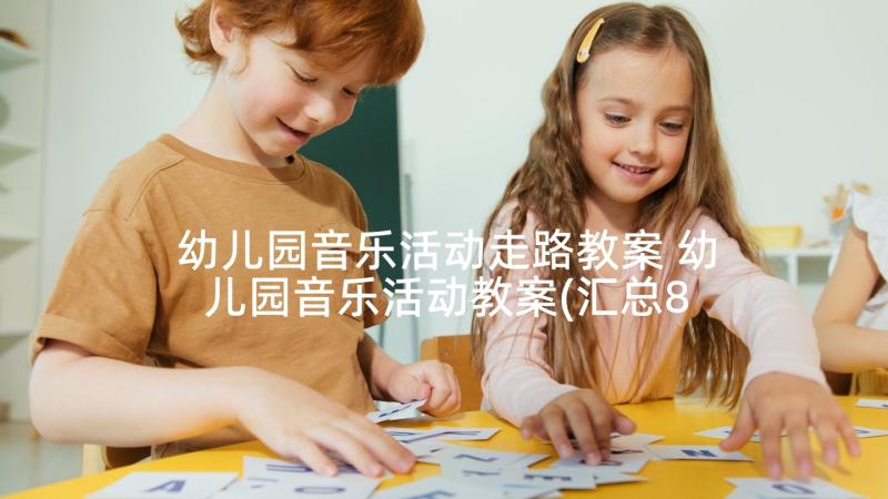 幼儿园音乐活动走路教案 幼儿园音乐活动教案(汇总8篇)