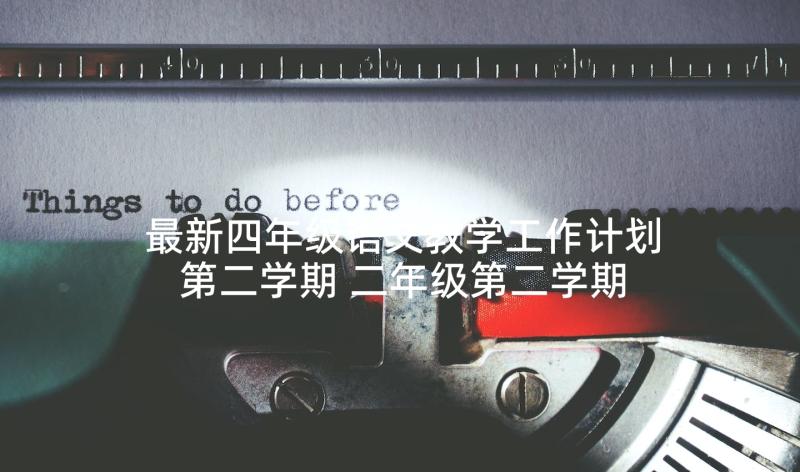 最新四年级语文教学工作计划第二学期 二年级第二学期语文教学计划(模板8篇)