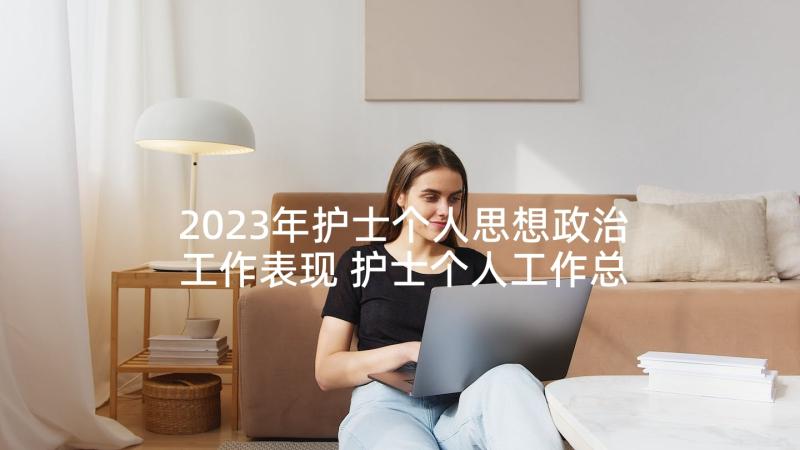 2023年护士个人思想政治工作表现 护士个人工作总结(优质9篇)