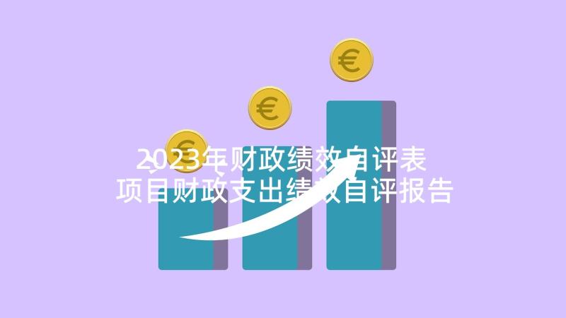 2023年财政绩效自评表 项目财政支出绩效自评报告(实用5篇)