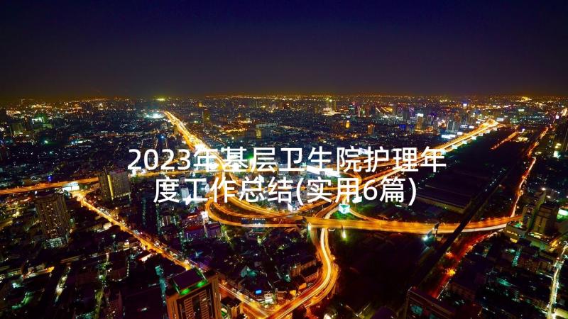 2023年基层卫生院护理年度工作总结(实用6篇)