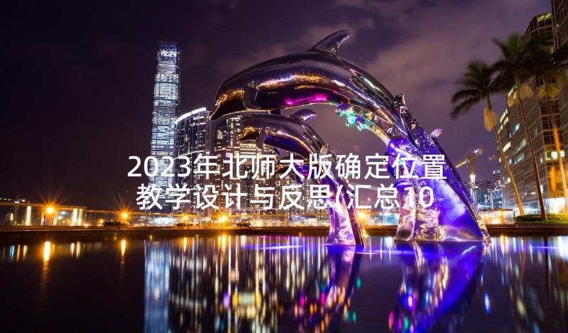 2023年北师大版确定位置教学设计与反思(汇总10篇)