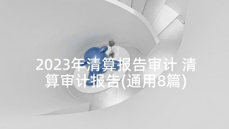 2023年清算报告审计 清算审计报告(通用8篇)