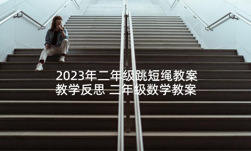 2023年二年级跳短绳教案教学反思 二年级数学教案及教学反思(优秀10篇)