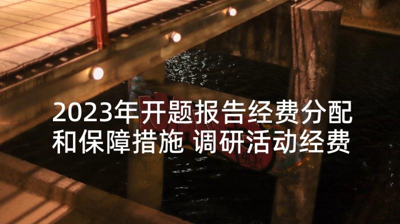 2023年开题报告经费分配和保障措施 调研活动经费预算报告(大全5篇)