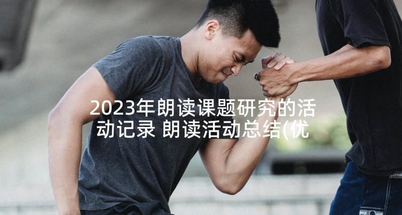 2023年朗读课题研究的活动记录 朗读活动总结(优秀10篇)