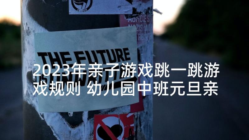 2023年亲子游戏跳一跳游戏规则 幼儿园中班元旦亲子活动方案(通用5篇)