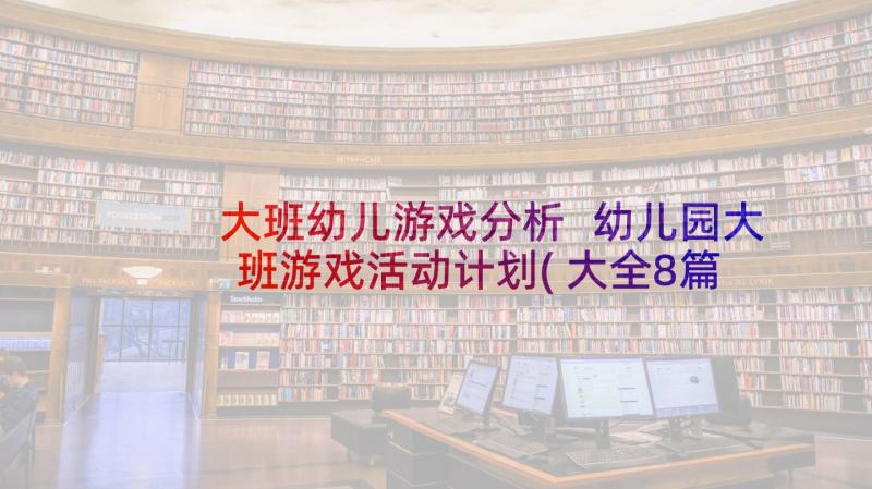 大班幼儿游戏分析 幼儿园大班游戏活动计划(大全8篇)