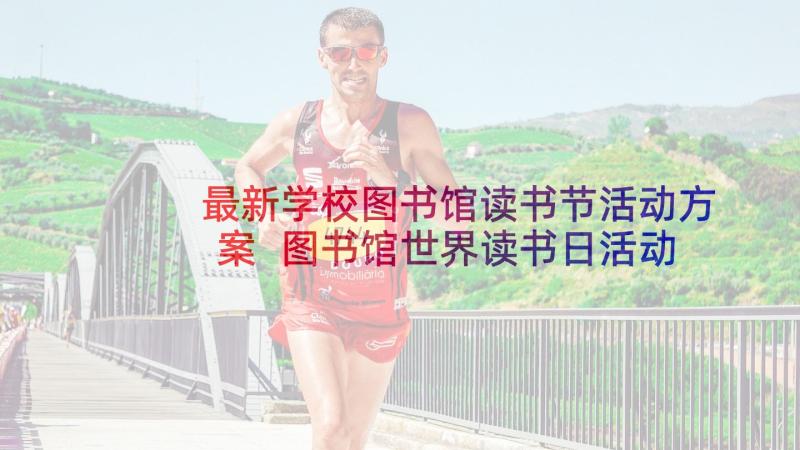 最新学校图书馆读书节活动方案 图书馆世界读书日活动方案(模板5篇)