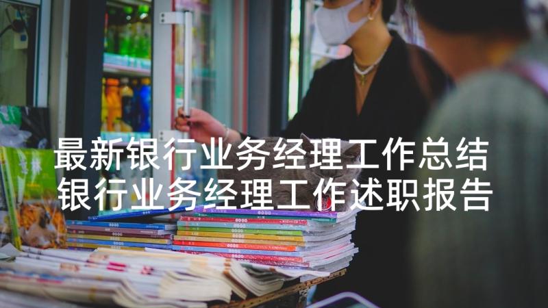 最新银行业务经理工作总结 银行业务经理工作述职报告(优质5篇)