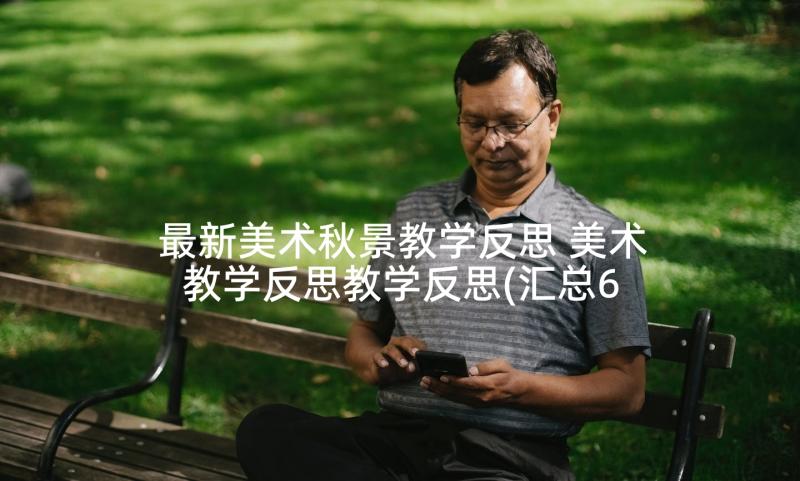 最新美术秋景教学反思 美术教学反思教学反思(汇总6篇)