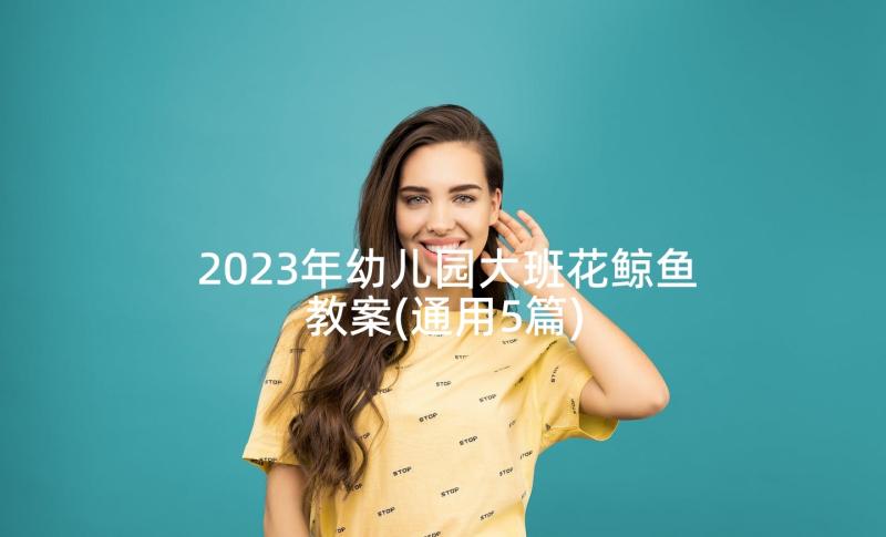 2023年幼儿园大班花鲸鱼教案(通用5篇)