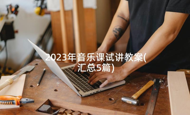 2023年音乐课试讲教案(汇总5篇)