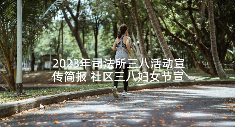 2023年司法所三八活动宣传简报 社区三八妇女节宣传活动简报(汇总5篇)