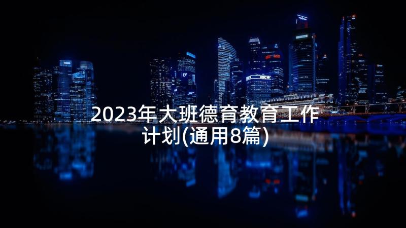 2023年大班德育教育工作计划(通用8篇)