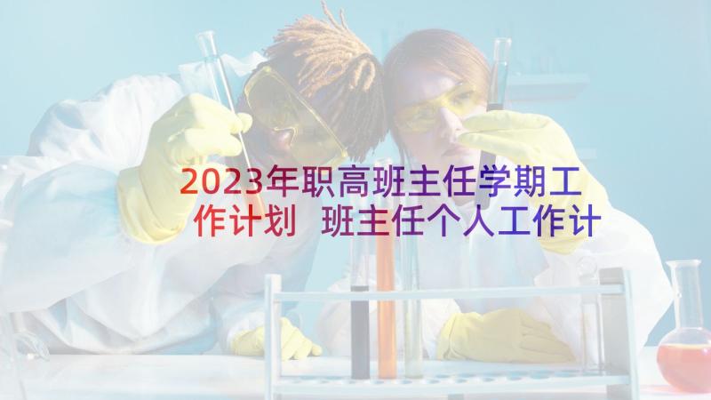 2023年职高班主任学期工作计划 班主任个人工作计划(优秀10篇)