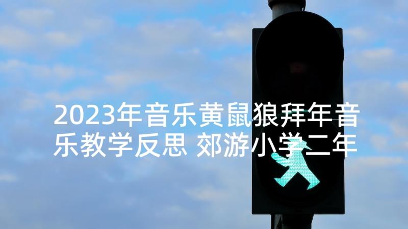 2023年音乐黄鼠狼拜年音乐教学反思 郊游小学二年级音乐教学反思(通用5篇)