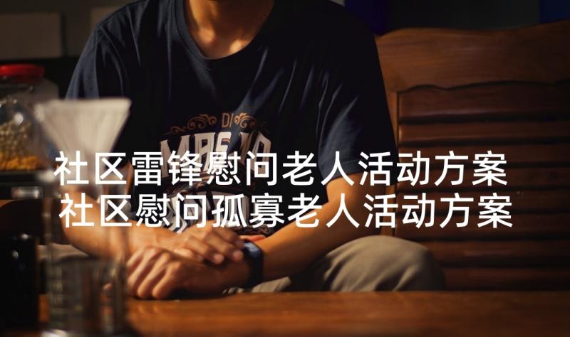 社区雷锋慰问老人活动方案 社区慰问孤寡老人活动方案(汇总5篇)