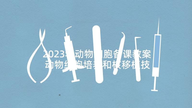 2023年动物细胞备课教案 动物细胞培养和核移植技术教学反思(大全5篇)