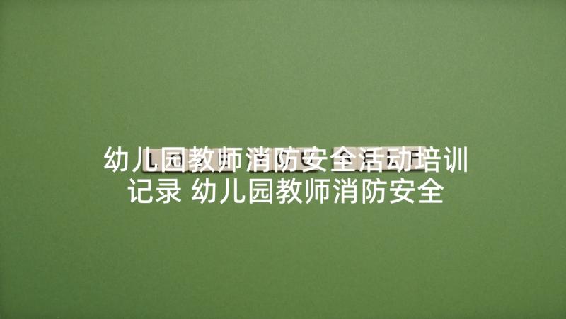 幼儿园教师消防安全活动培训记录 幼儿园教师消防安全知识培训方案(优秀5篇)