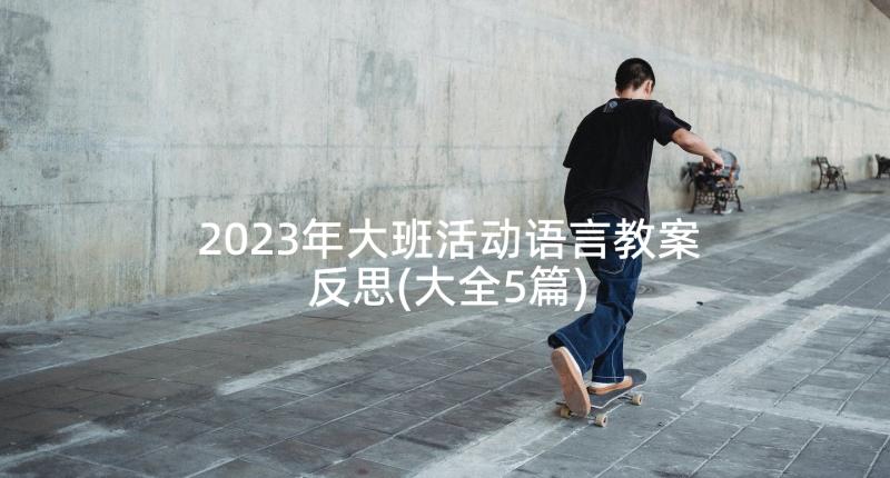 2023年大班活动语言教案反思(大全5篇)
