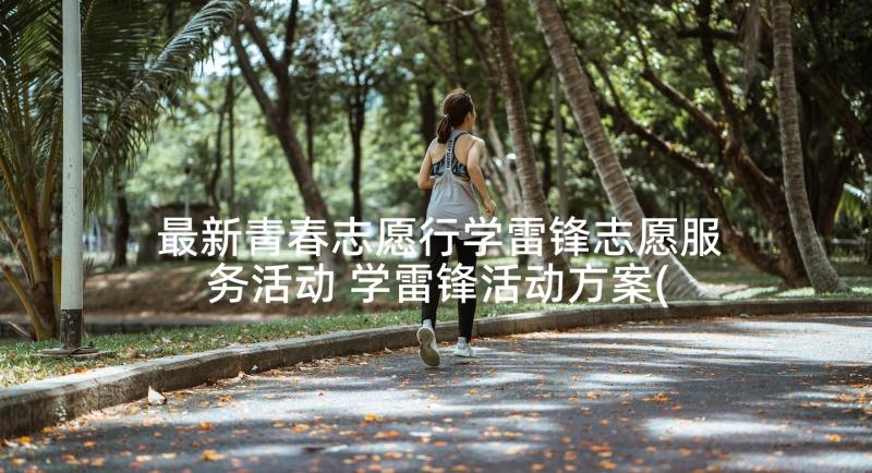 最新青春志愿行学雷锋志愿服务活动 学雷锋活动方案(优秀5篇)