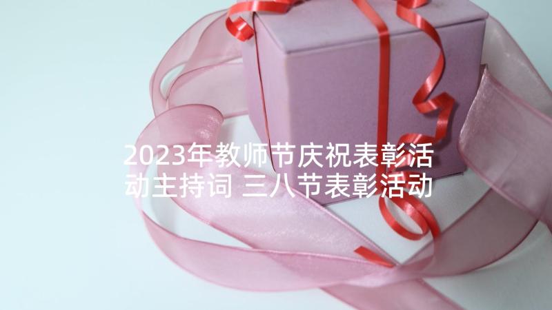 2023年教师节庆祝表彰活动主持词 三八节表彰活动主持词(优质6篇)