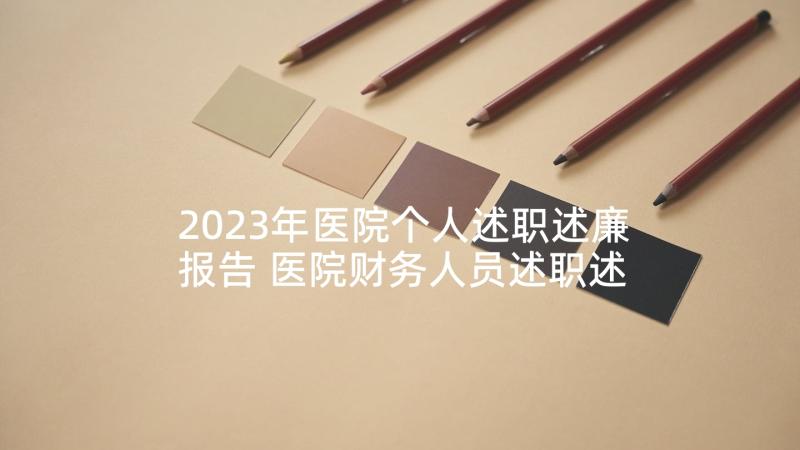 2023年医院个人述职述廉报告 医院财务人员述职述廉报告(通用8篇)