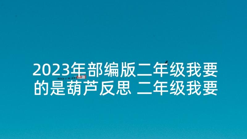 2023年部编版二年级我要的是葫芦反思 二年级我要的是葫芦教学反思(优质5篇)