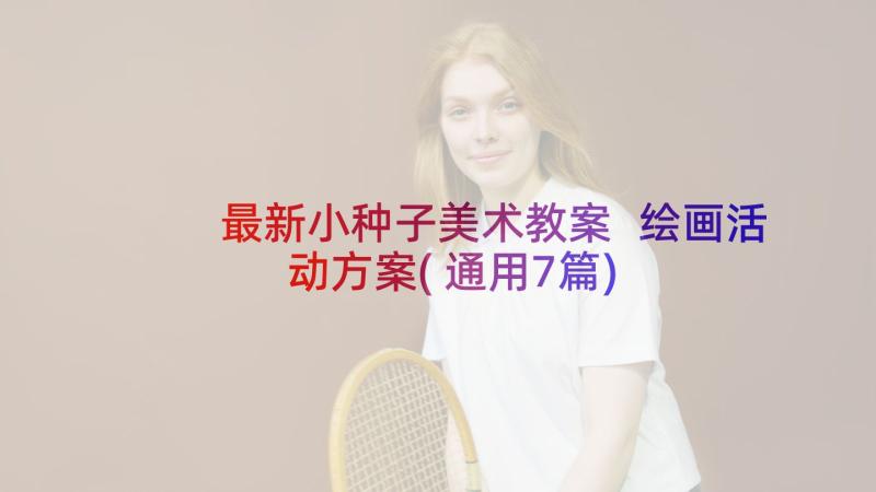 最新小种子美术教案 绘画活动方案(通用7篇)