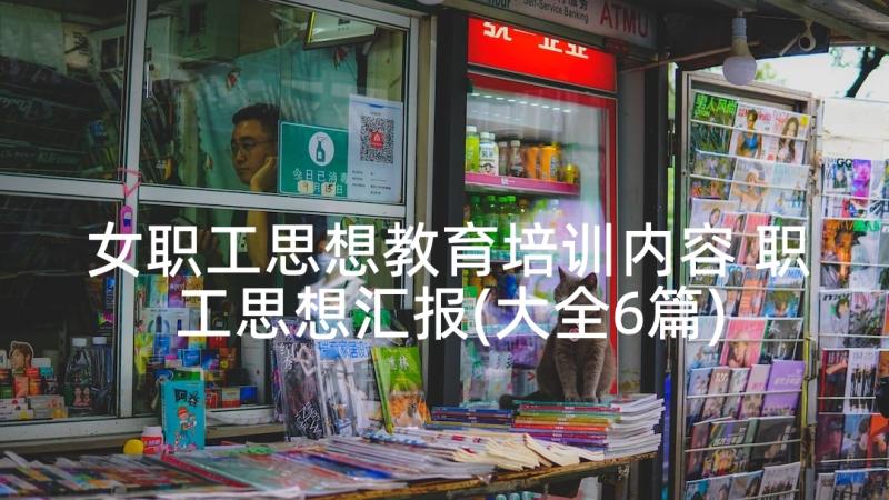 女职工思想教育培训内容 职工思想汇报(大全6篇)