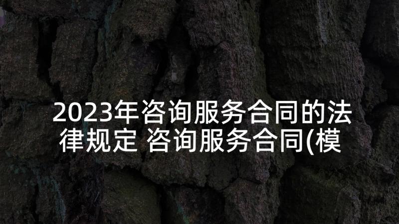 2023年咨询服务合同的法律规定 咨询服务合同(模板9篇)