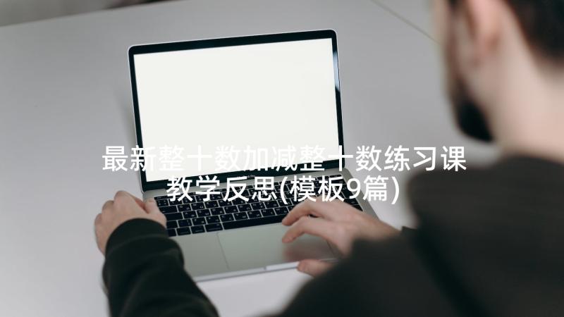 最新整十数加减整十数练习课教学反思(模板9篇)