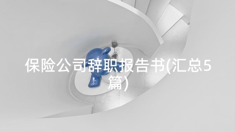 保险公司辞职报告书(汇总5篇)