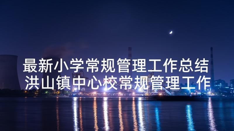 最新小学常规管理工作总结 洪山镇中心校常规管理工作自查报告(优秀5篇)