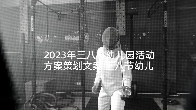 2023年三八节幼儿园活动方案策划文案 三八节幼儿园活动方案(汇总9篇)