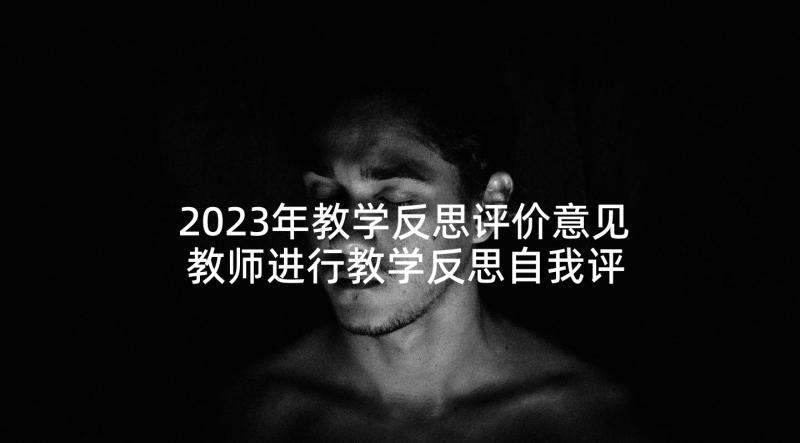 2023年教学反思评价意见 教师进行教学反思自我评价(汇总5篇)