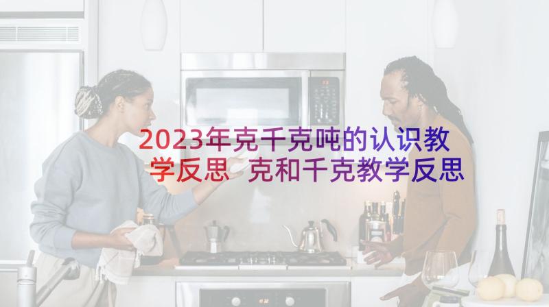 2023年克千克吨的认识教学反思 克和千克教学反思(优秀8篇)