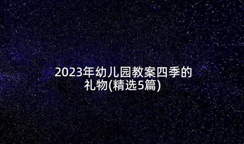 2023年幼儿园教案四季的礼物(精选5篇)