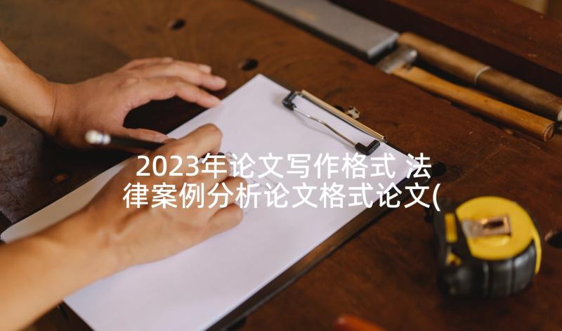 2023年论文写作格式 法律案例分析论文格式论文(精选5篇)