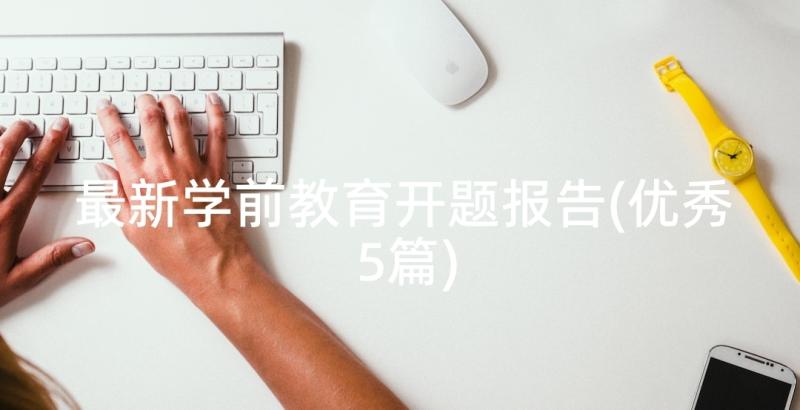 最新学前教育开题报告(优秀5篇)