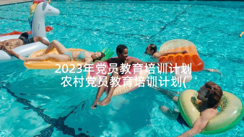 2023年党员教育培训计划 农村党员教育培训计划(精选10篇)