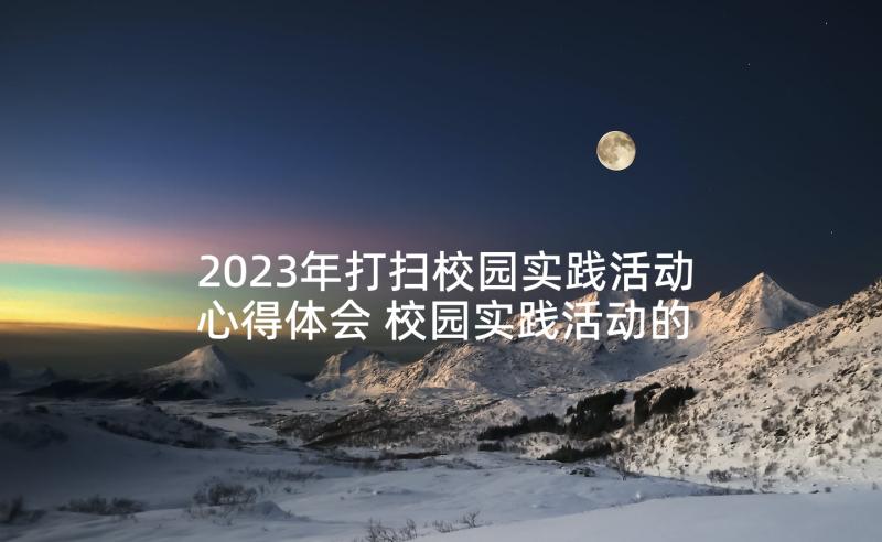 2023年打扫校园实践活动心得体会 校园实践活动的心得体会(模板5篇)