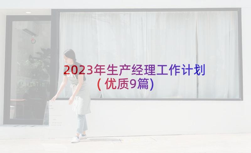 2023年生产经理工作计划(优质9篇)