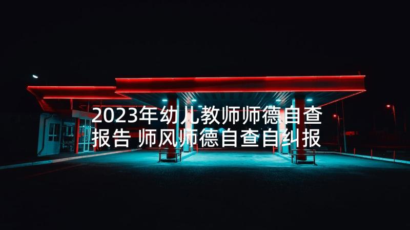 2023年幼儿教师师德自查报告 师风师德自查自纠报告(优质9篇)