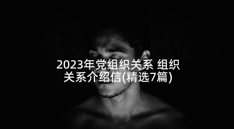 2023年党组织关系 组织关系介绍信(精选7篇)