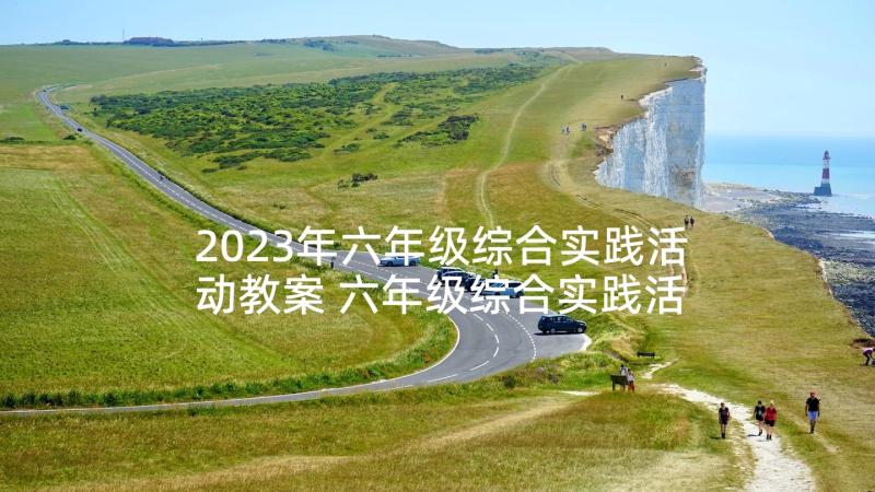 2023年六年级综合实践活动教案 六年级综合实践活动计划(通用10篇)