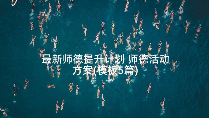 最新师德提升计划 师德活动方案(模板5篇)