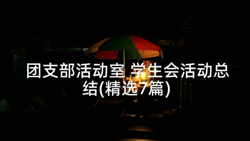 团支部活动室 学生会活动总结(精选7篇)